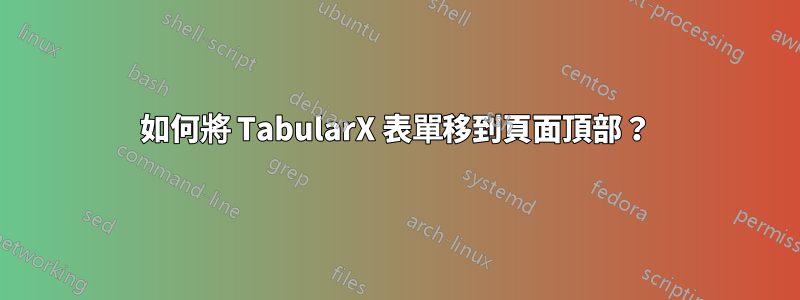 如何將 TabularX 表單移到頁面頂部？