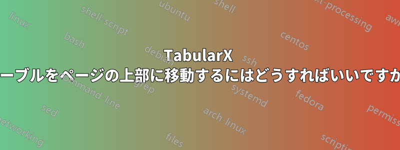 TabularX テーブルをページの上部に移動するにはどうすればいいですか?