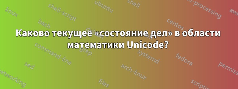 Каково текущее «состояние дел» в области математики Unicode?