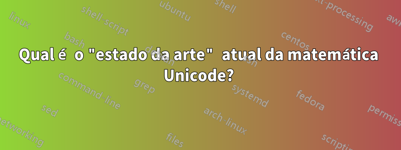 Qual é o "estado da arte" atual da matemática Unicode?