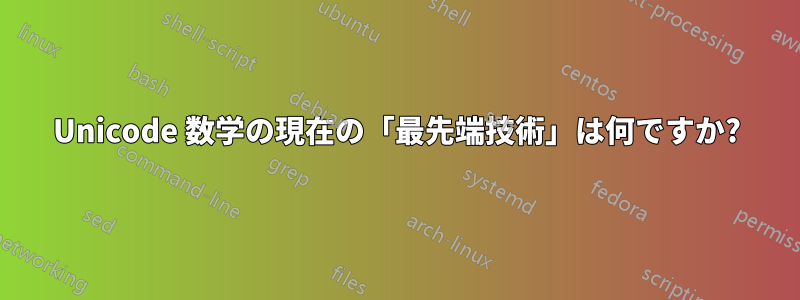 Unicode 数学の現在の「最先端技術」は何ですか?