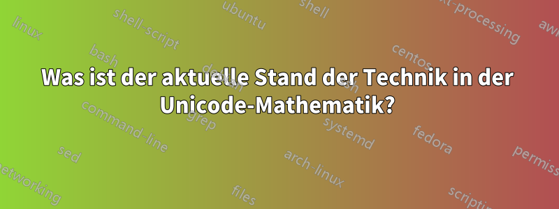 Was ist der aktuelle Stand der Technik in der Unicode-Mathematik?