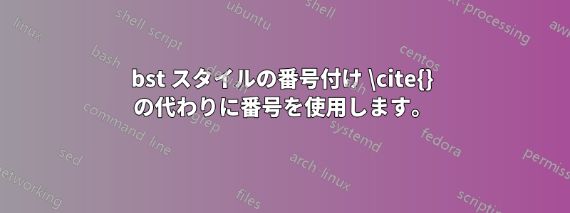 bst スタイルの番号付け \cite{} の代わりに番号を使用します。