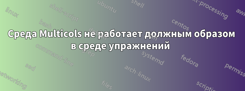 Среда Multicols не работает должным образом в среде упражнений 