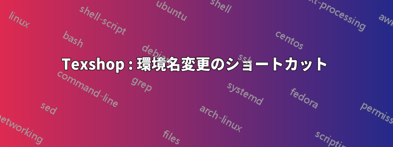 Texshop : 環境名変更のショートカット