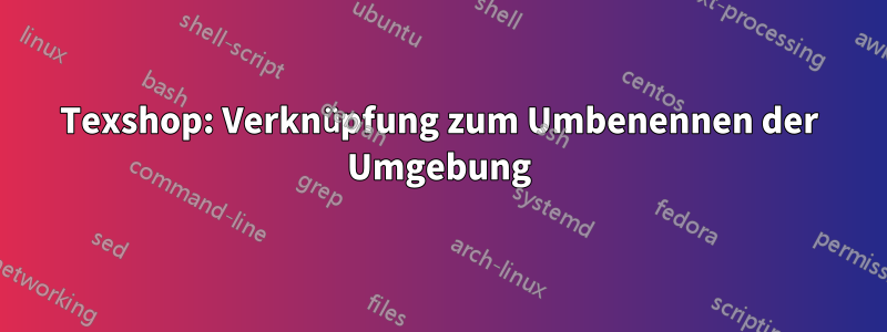 Texshop: Verknüpfung zum Umbenennen der Umgebung