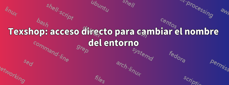 Texshop: acceso directo para cambiar el nombre del entorno