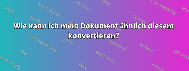 Wie kann ich mein Dokument ähnlich diesem konvertieren?