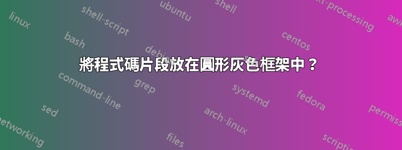 將程式碼片段放在圓形灰色框架中？