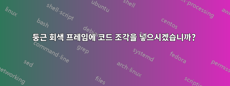 둥근 회색 프레임에 코드 조각을 넣으시겠습니까?