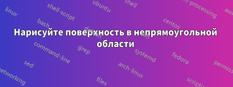 Нарисуйте поверхность в непрямоугольной области