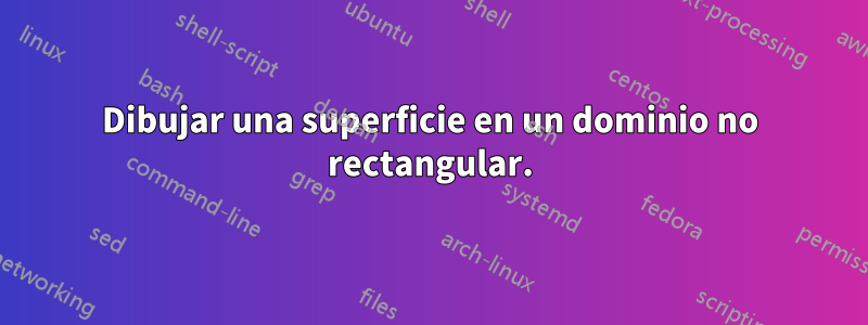 Dibujar una superficie en un dominio no rectangular.