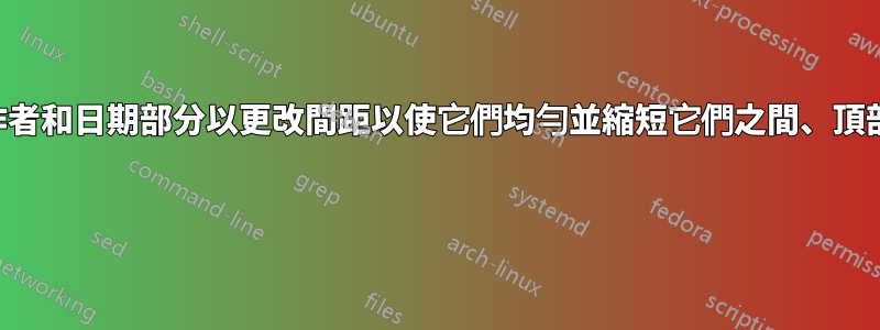 如何編輯標題、作者和日期部分以更改間距以使它們均勻並縮短它們之間、頂部和底部的間距？ 