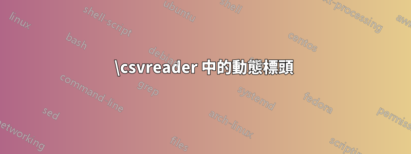 \csvreader 中的動態標頭