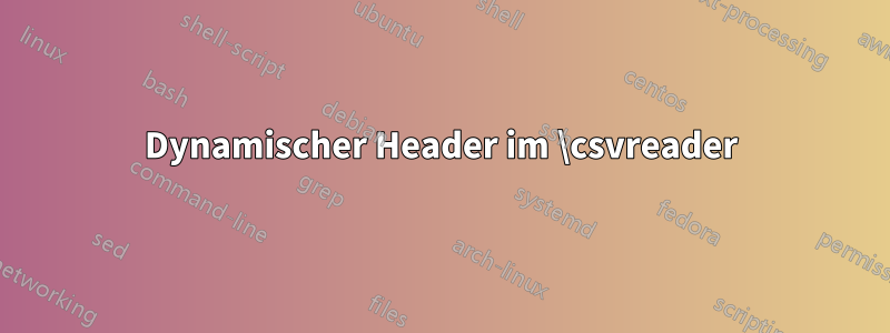 Dynamischer Header im \csvreader