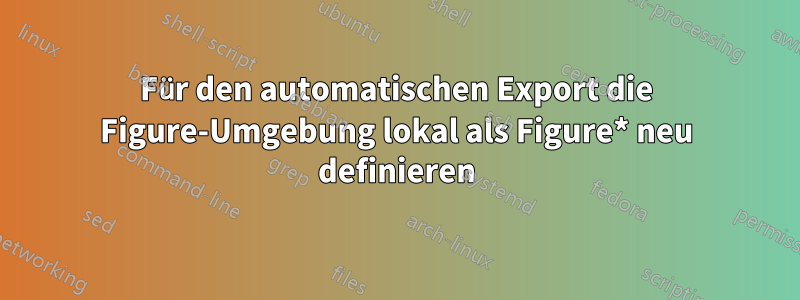 Für den automatischen Export die Figure-Umgebung lokal als Figure* neu definieren