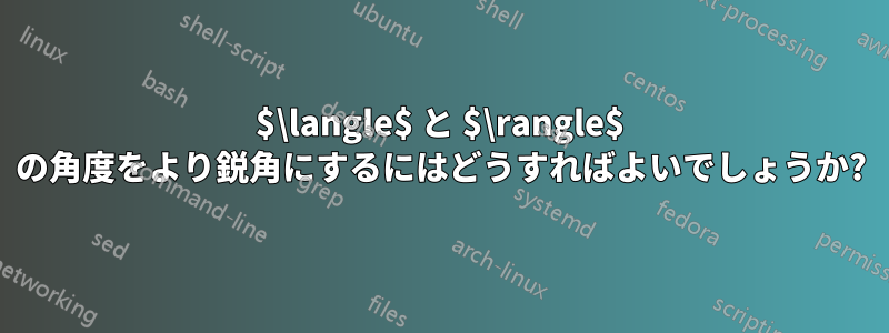 $\langle$ と $\rangle$ の角度をより鋭角にするにはどうすればよいでしょうか?