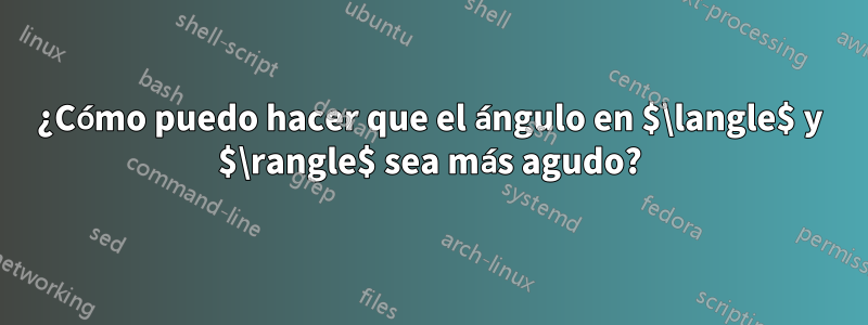 ¿Cómo puedo hacer que el ángulo en $\langle$ y $\rangle$ sea más agudo?