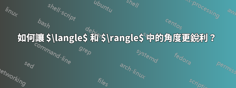 如何讓 $\langle$ 和 $\rangle$ 中的角度更銳利？