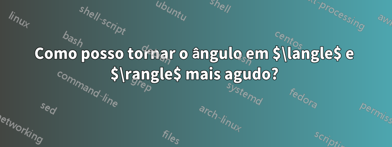 Como posso tornar o ângulo em $\langle$ e $\rangle$ mais agudo?