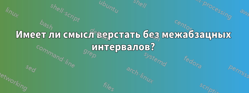 Имеет ли смысл верстать без межабзацных интервалов?