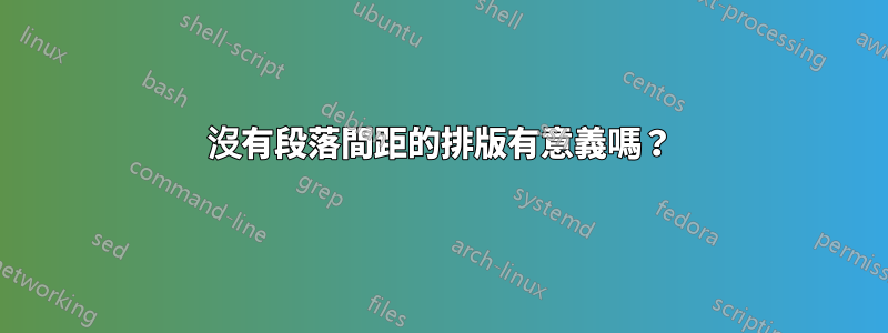 沒有段落間距的排版有意義嗎？