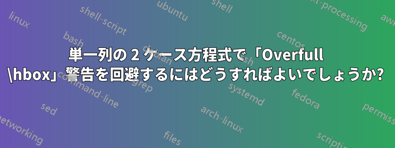 単一列の 2 ケース方程式で「Overfull \hbox」警告を回避するにはどうすればよいでしょうか?