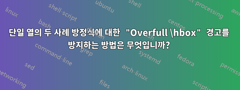 단일 열의 두 사례 방정식에 대한 "Overfull \hbox" 경고를 방지하는 방법은 무엇입니까?