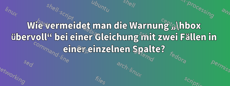 Wie vermeidet man die Warnung „\hbox übervoll“ bei einer Gleichung mit zwei Fällen in einer einzelnen Spalte?