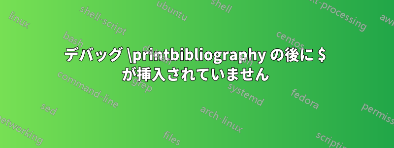 デバッグ \printbibliography の後に $ が挿入されていません