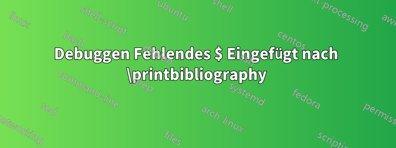 Debuggen Fehlendes $ Eingefügt nach \printbibliography