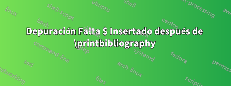 Depuración Falta $ Insertado después de \printbibliography