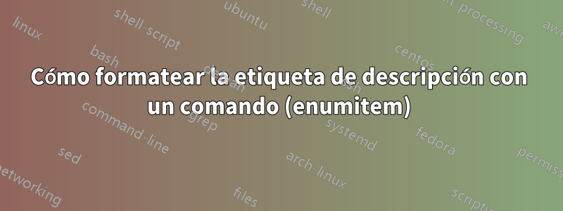 Cómo formatear la etiqueta de descripción con un comando (enumitem)