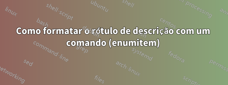 Como formatar o rótulo de descrição com um comando (enumitem)