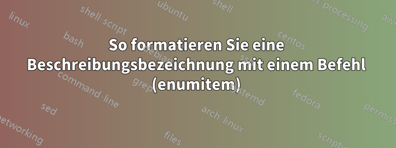 So formatieren Sie eine Beschreibungsbezeichnung mit einem Befehl (enumitem)