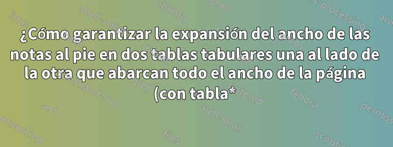 ¿Cómo garantizar la expansión del ancho de las notas al pie en dos tablas tabulares una al lado de la otra que abarcan todo el ancho de la página (con tabla*) de un documento de dos columnas?