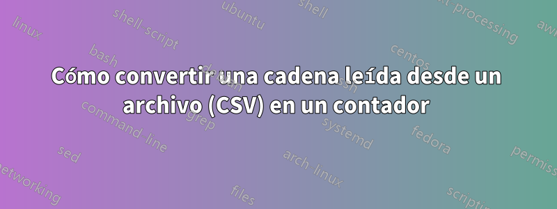 Cómo convertir una cadena leída desde un archivo (CSV) en un contador