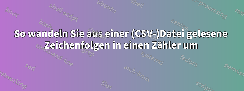 So wandeln Sie aus einer (CSV-)Datei gelesene Zeichenfolgen in einen Zähler um