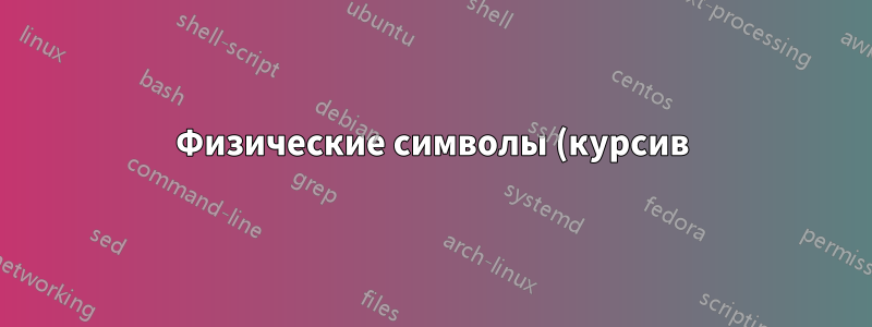 Физические символы (курсив)