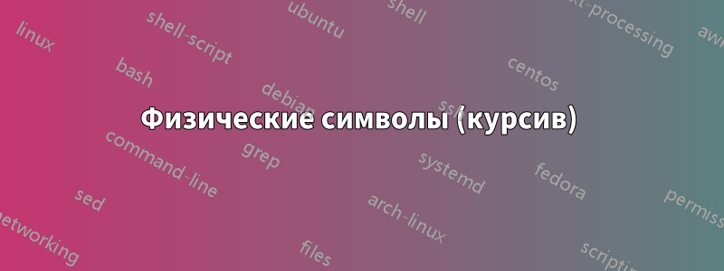 Физические символы (курсив)