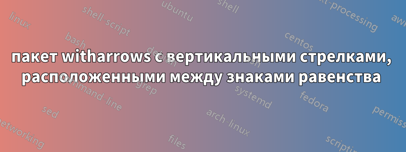 пакет witharrows с вертикальными стрелками, расположенными между знаками равенства