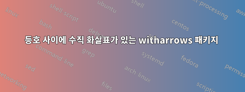 등호 사이에 수직 화살표가 있는 witharrows 패키지