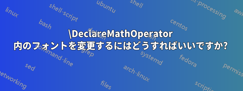 \DeclareMathOperator 内のフォントを変更するにはどうすればいいですか?