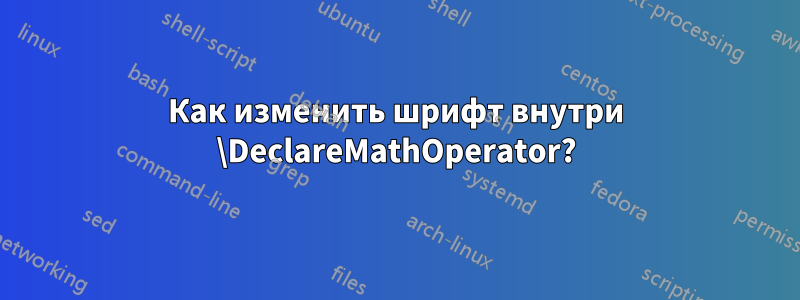 Как изменить шрифт внутри \DeclareMathOperator?