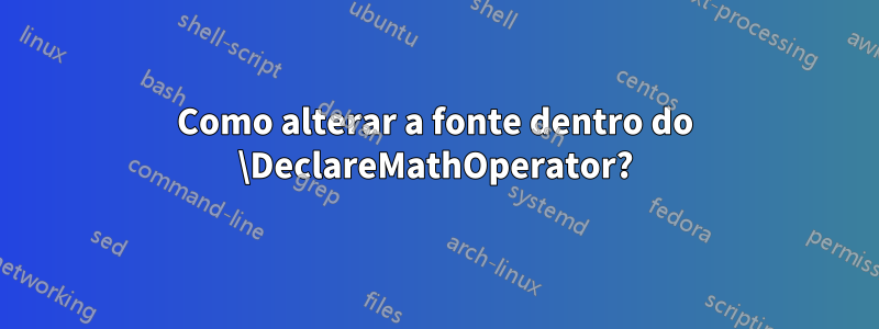 Como alterar a fonte dentro do \DeclareMathOperator?