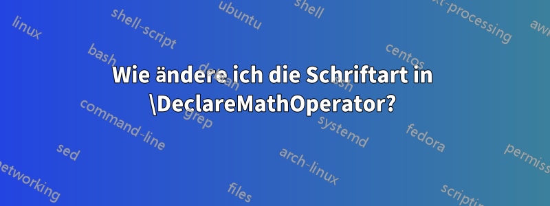 Wie ändere ich die Schriftart in \DeclareMathOperator?