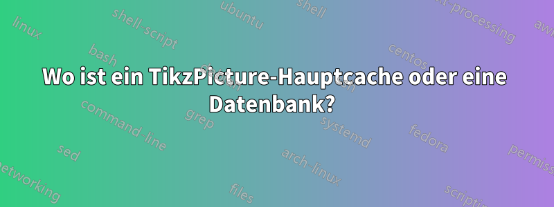 Wo ist ein TikzPicture-Hauptcache oder eine Datenbank? 