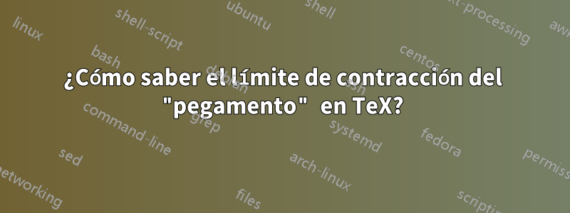 ¿Cómo saber el límite de contracción del "pegamento" en TeX?