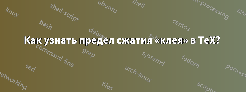 Как узнать предел сжатия «клея» в TeX?