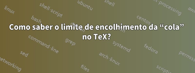 Como saber o limite de encolhimento da “cola” no TeX?